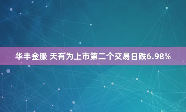 华丰金服 天有为上市第二个交易日跌6.98%