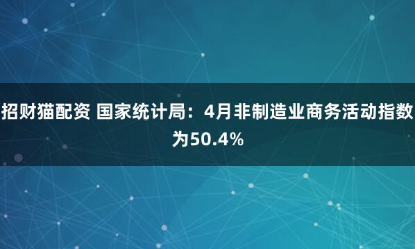 招财猫配资 国家统计局：4月非制造业商务活动指数为50.4%