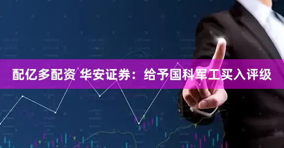 配亿多配资 华安证券：给予国科军工买入评级