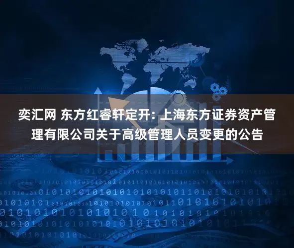 奕汇网 东方红睿轩定开: 上海东方证券资产管理有限公司关于高级管理人员变更的公告