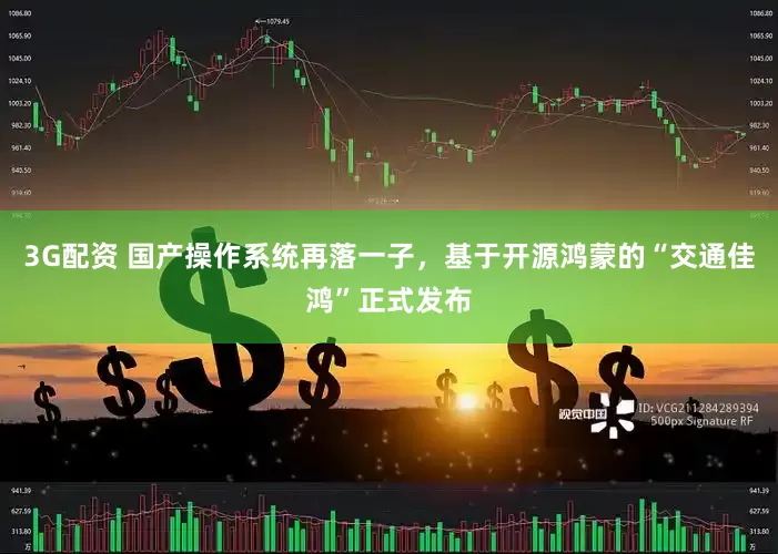 3G配资 国产操作系统再落一子，基于开源鸿蒙的“交通佳鸿”正式发布
