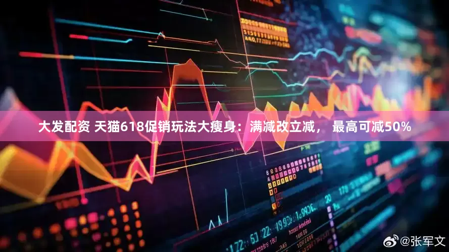 大发配资 天猫618促销玩法大瘦身：满减改立减， 最高可减50%
