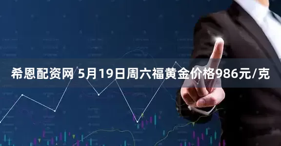 希恩配资网 5月19日周六福黄金价格986元/克