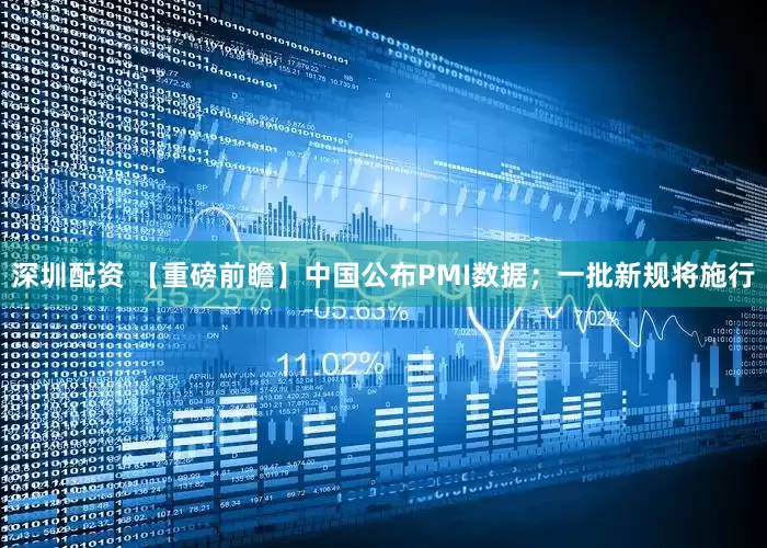 深圳配资 【重磅前瞻】中国公布PMI数据；一批新规将施行