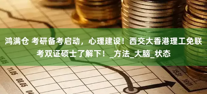鸿满仓 考研备考启动，心理建设！西交大香港理工免联考双证硕士了解下！_方法_大脑_状态