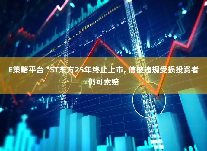 E策略平台 *ST东方25年终止上市, 信披违规受损投资者仍可索赔