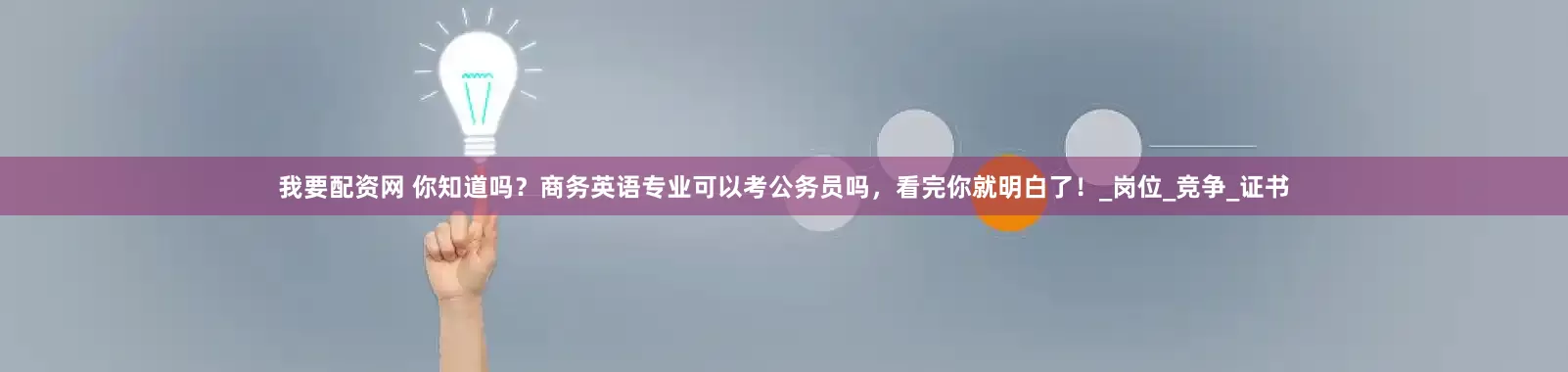 我要配资网 你知道吗？商务英语专业可以考公务员吗，看完你就明白了！_岗位_竞争_证书