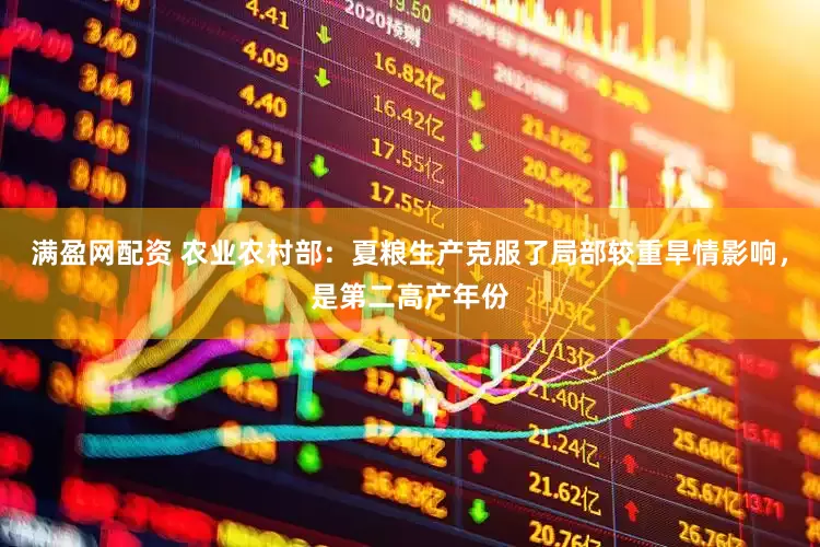 满盈网配资 农业农村部：夏粮生产克服了局部较重旱情影响，是第二高产年份