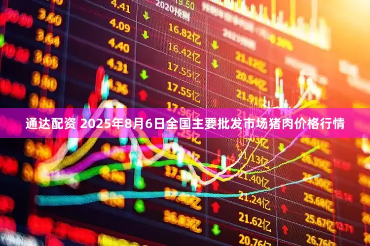 通达配资 2025年8月6日全国主要批发市场猪肉价格行情