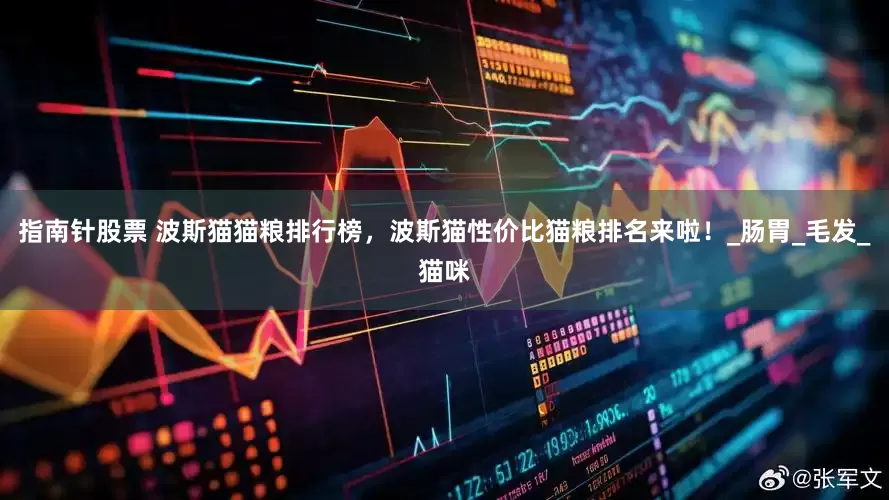 指南针股票 波斯猫猫粮排行榜，波斯猫性价比猫粮排名来啦！_肠胃_毛发_猫咪