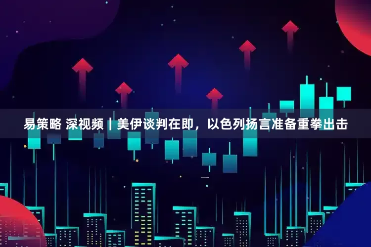 易策略 深视频｜美伊谈判在即，以色列扬言准备重拳出击
